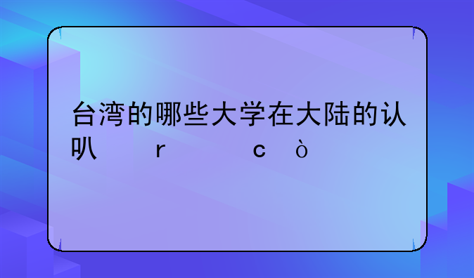 台湾的哪些大学在大陆的认可最高？