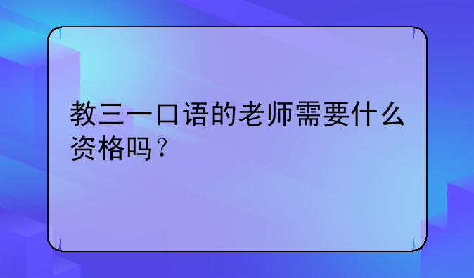 教三一口语的老师需要什么资格吗？