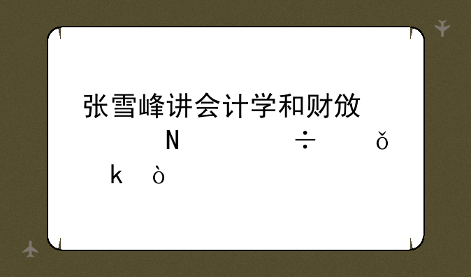 张雪峰讲会计学和财政学哪个好就业？