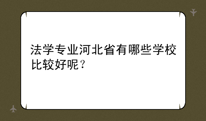 法学专业河北省有哪些学校比较好呢？