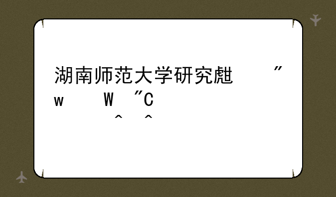 湖南师范大学研究生初试成绩公布时间