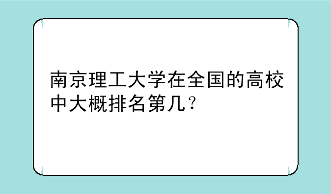 南京理工大学在全国的高校中大概排名第几？