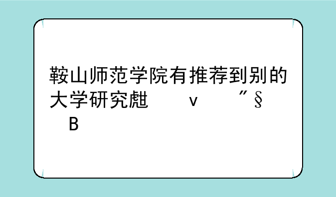 鞍山师范学院有推荐到别的大学研究生权利吗