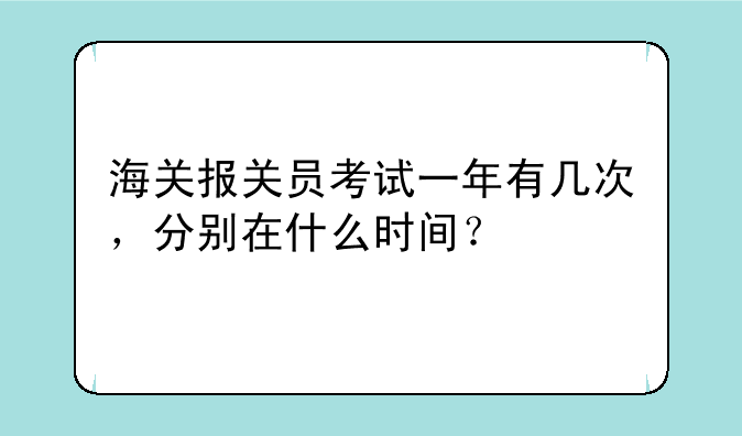 海关报关员考试一年有几次，分别在什么时间？