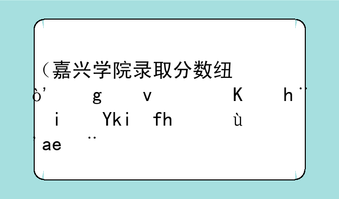 （嘉兴学院录取分数线）浙江职业技术学院招生咨询