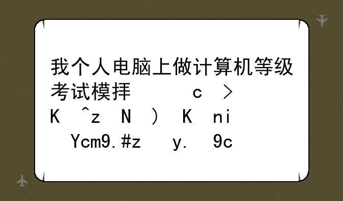 我个人电脑上做计算机等级考试模拟题可以答题但是却不能交卷？