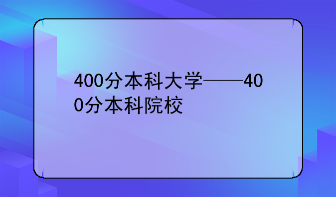 400分本科大学——400分本科院校