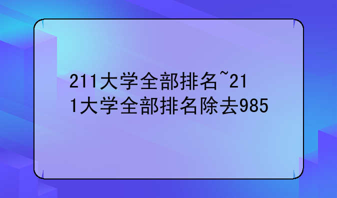 211大学全部排名~211大学全部排名除去985