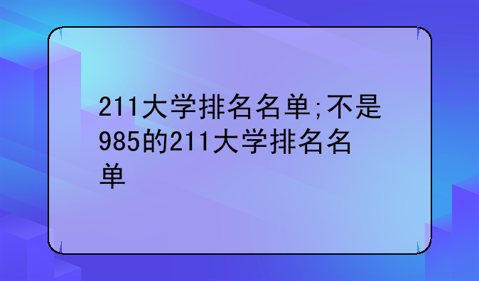211大学排名名单;不是985的211大学排名名单