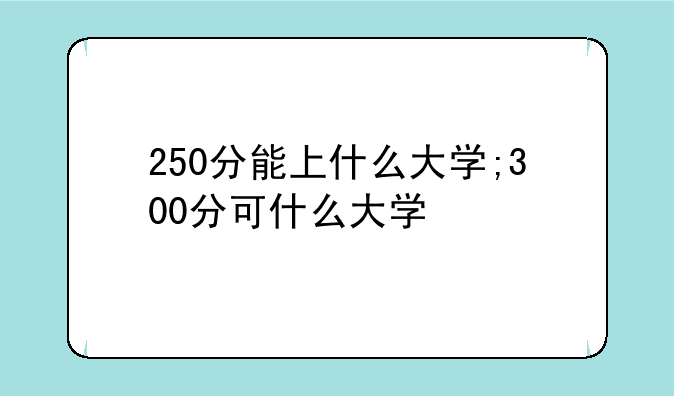 250分能上什么大学;300分可什么大学