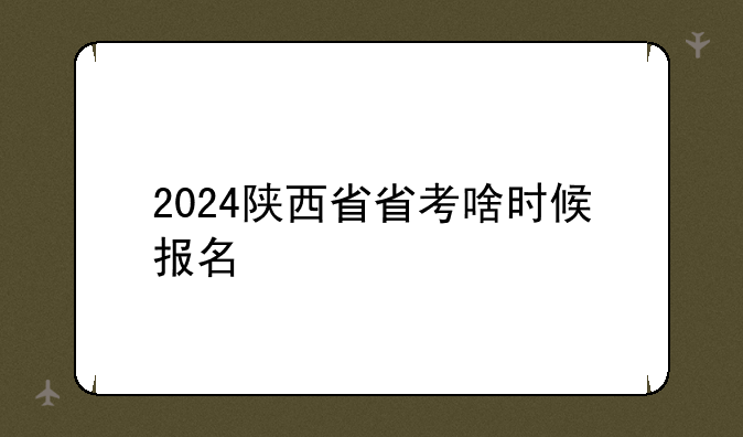 2024陕西省省考啥时候报名
