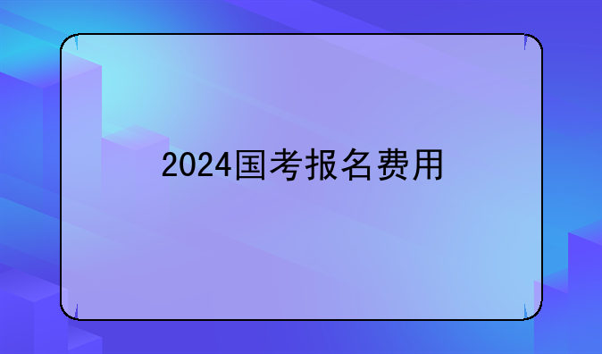 2024国考报名费用