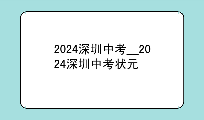 2024深圳中考__2024深圳中考状元
