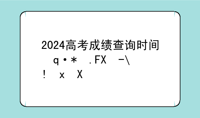 2024高考成绩查询时间辽宁--2021年高考成绩查询时间辽宁