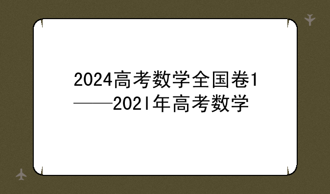 2024高考数学全国卷1——202l年高考数学