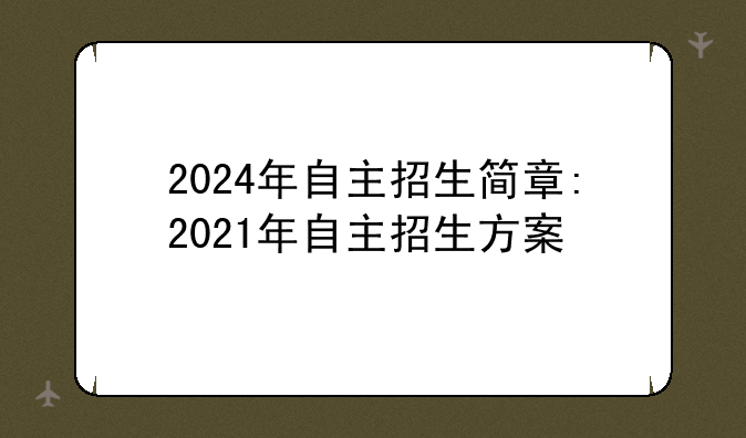 2024年自主招生简章:2021年自主招生方案