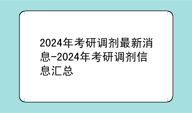 2024年考研调剂最新消息-2024年考研调剂信息汇总