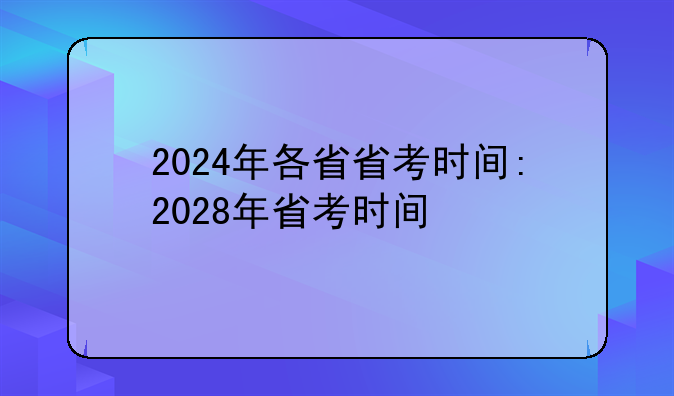 2024年各省省考时间:2028年省考时间