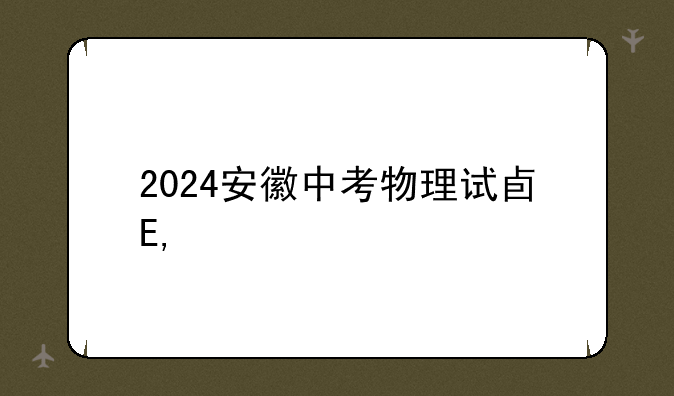 2024安徽中考物理试卷——2024年中考物理试卷电子版