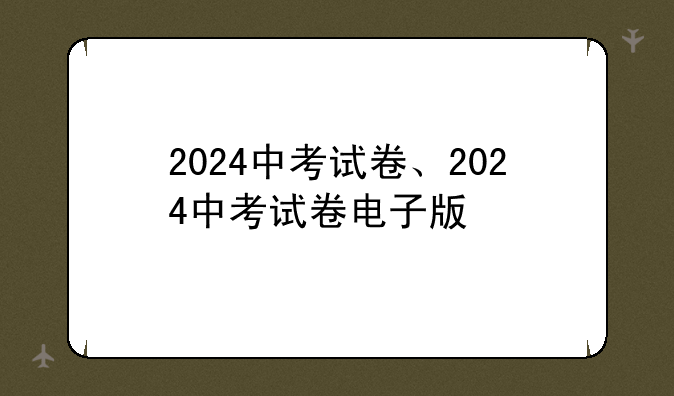 2024中考试卷、2024中考试卷电子版