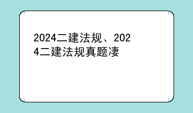 2024二建法规、2024二建法规真题及答案出炉