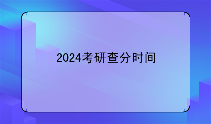 2024考研查分时间