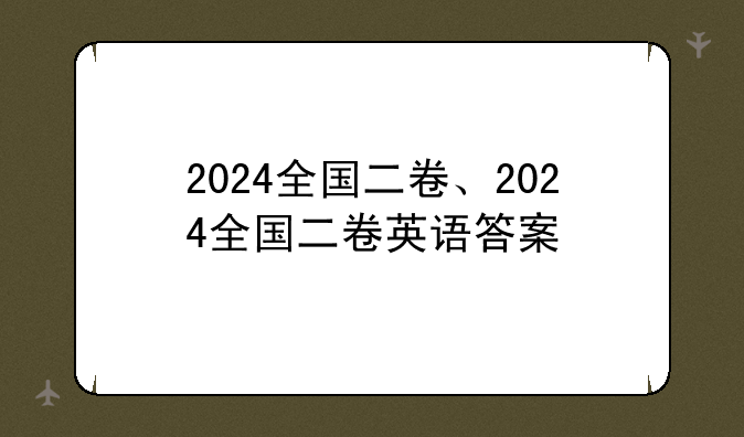2024全国二卷、2024全国二卷英语答案