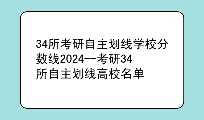 34所考研自主划线学校分数线2024--考研34所自主划线高校名单