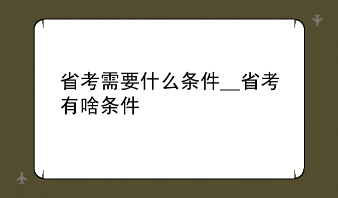 省考需要什么条件__省考有啥条件