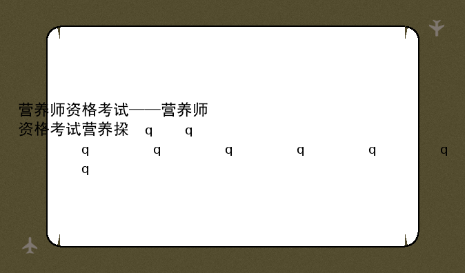 营养师资格考试——营养师资格考试营养指导员
