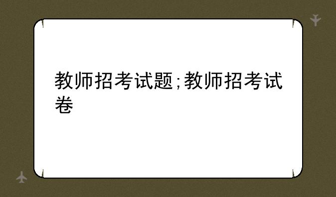 教师招考试题;教师招考试卷