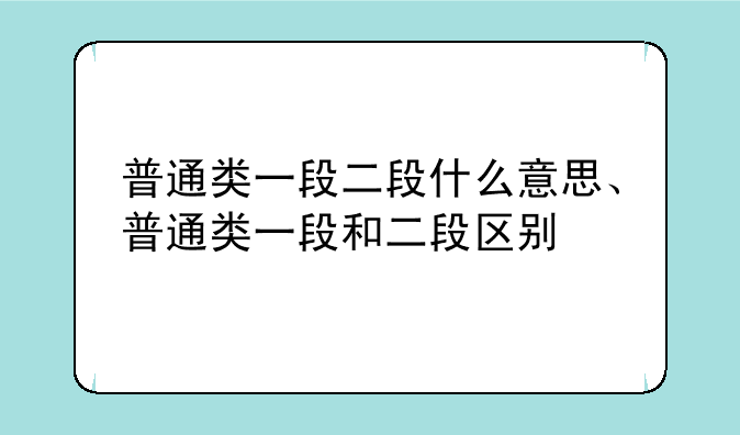 普通类一段二段什么意思、普通类一段和二段区别