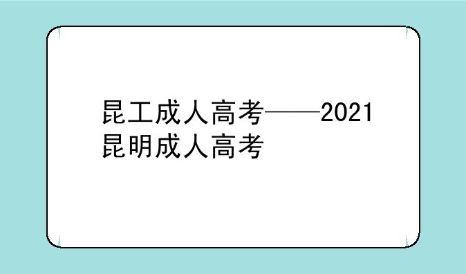 昆工成人高考——2021昆明成人高考