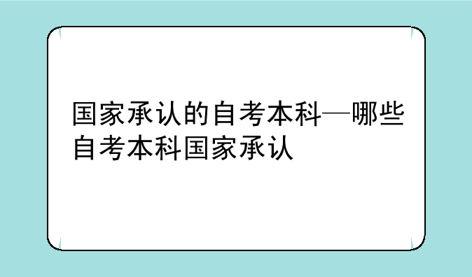 国家承认的自考本科—哪些自考本科国家承认