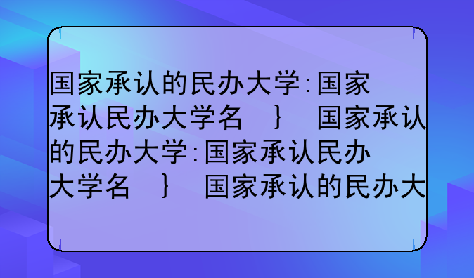 国家承认的民办大学:国家承认民办大学名单排名前100