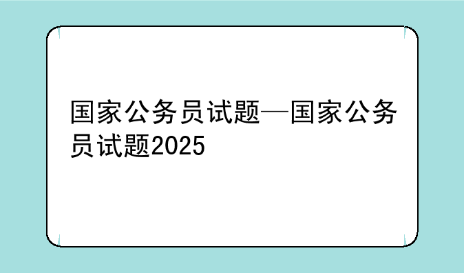 国家公务员试题—国家公务员试题2025