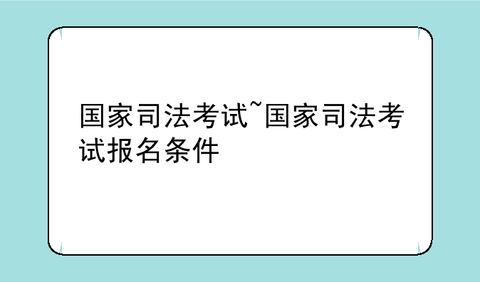 国家司法考试~国家司法考试报名条件