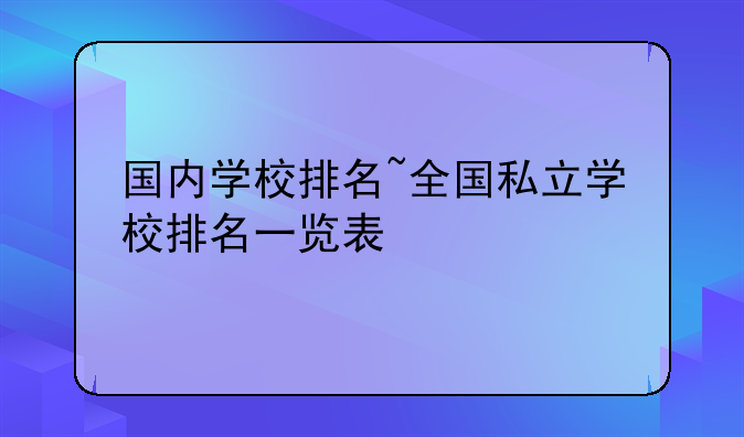 国内学校排名~全国私立学校排名一览表