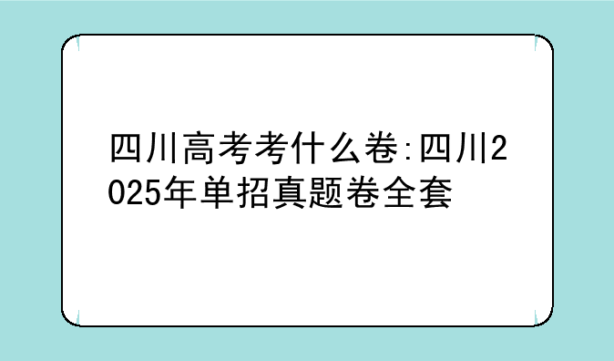 四川高考考什么卷:四川2025年单招真题卷全套