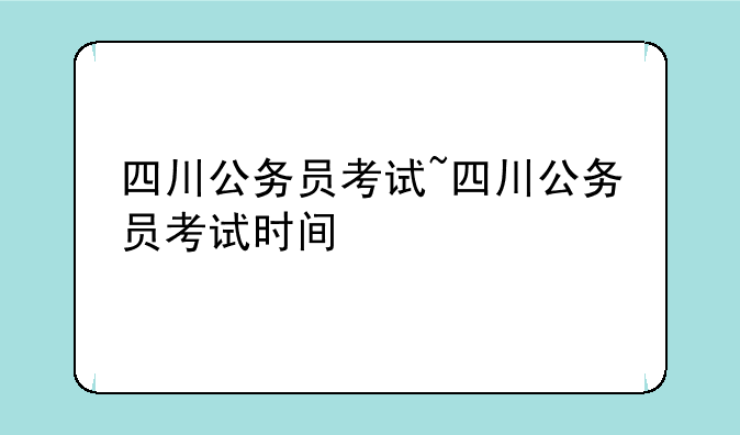 四川公务员考试~四川公务员考试时间