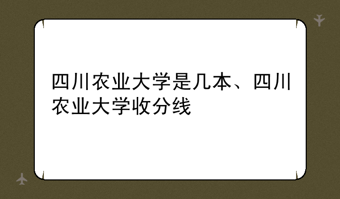 四川农业大学是几本、四川农业大学收分线