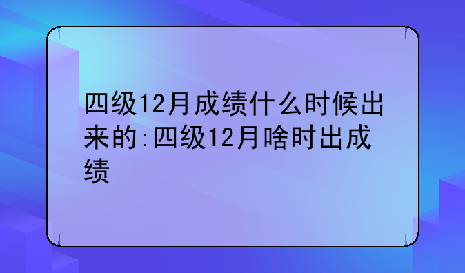 四级12月成绩什么时候出来的:四级12月啥时出成绩