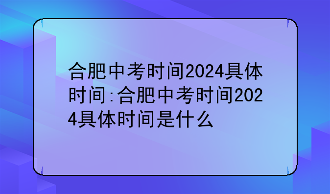 合肥中考时间2024具体时间:合肥中考时间2024具体时间是什么