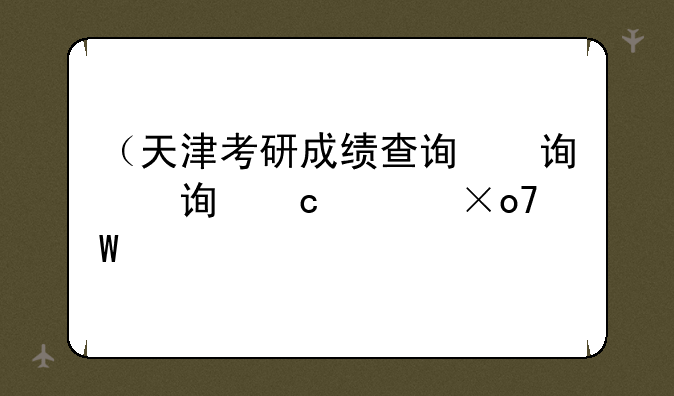 （天津考研成绩查询）天津考研成绩查询系统