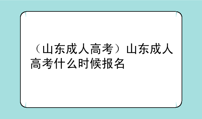 （山东成人高考）山东成人高考什么时候报名