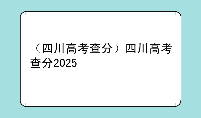 （四川高考查分）四川高考查分2025