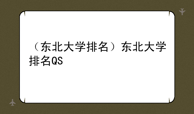 （东北大学排名）东北大学排名QS