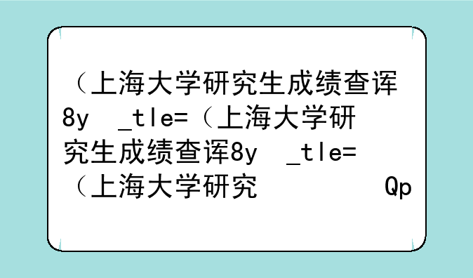 （上海大学研究生成绩查询）上海大学硕士成绩查询