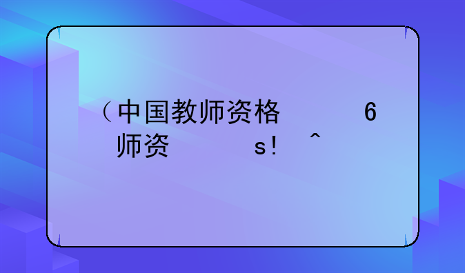 （中国教师资格）中国教师资格认定
