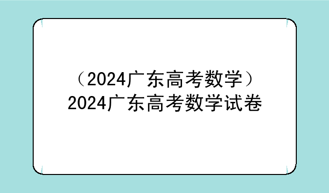 （2024广东高考数学）2024广东高考数学试卷